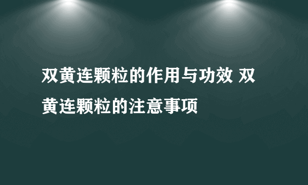 双黄连颗粒的作用与功效 双黄连颗粒的注意事项