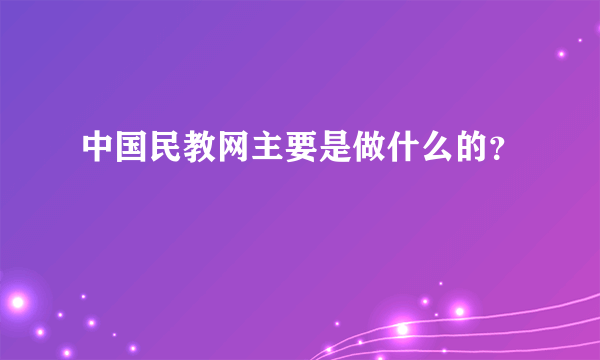 中国民教网主要是做什么的？