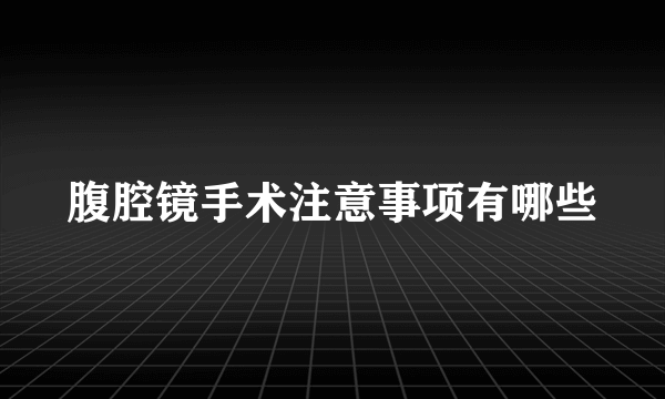 腹腔镜手术注意事项有哪些