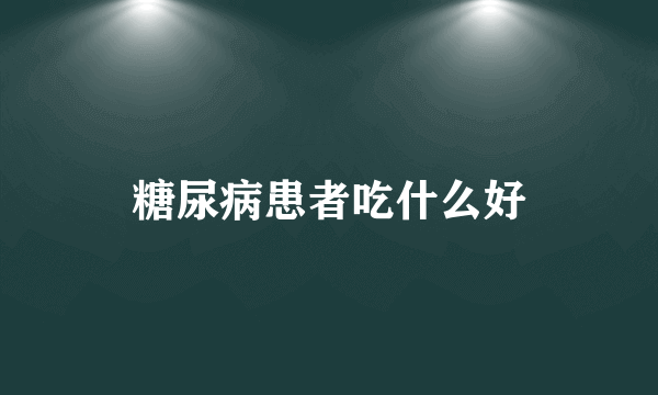 糖尿病患者吃什么好