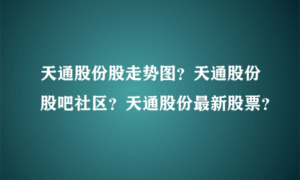 天通股份股走势图？天通股份股吧社区？天通股份最新股票？