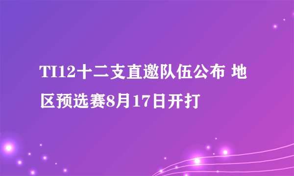 TI12十二支直邀队伍公布 地区预选赛8月17日开打