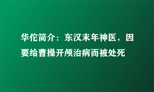 华佗简介：东汉末年神医，因要给曹操开颅治病而被处死