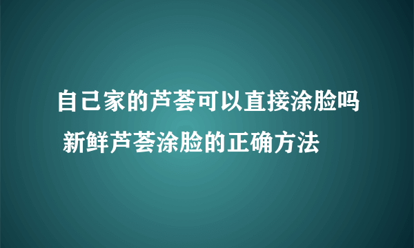 自己家的芦荟可以直接涂脸吗 新鲜芦荟涂脸的正确方法