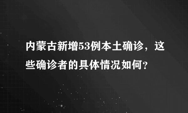 内蒙古新增53例本土确诊，这些确诊者的具体情况如何？