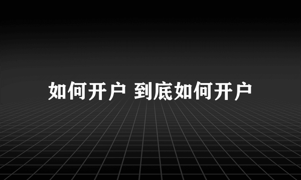 如何开户 到底如何开户