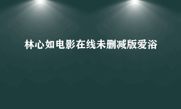 林心如电影在线未删减版爱浴