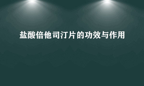 盐酸倍他司汀片的功效与作用