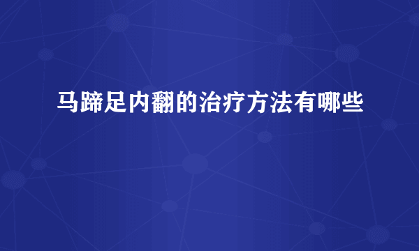 马蹄足内翻的治疗方法有哪些