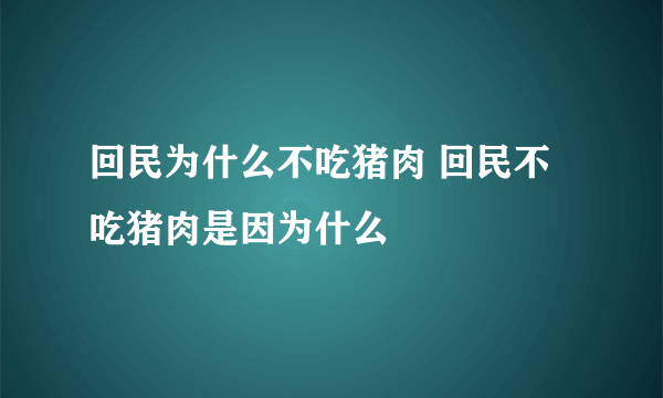 回民为什么不吃猪肉 回民不吃猪肉是因为什么