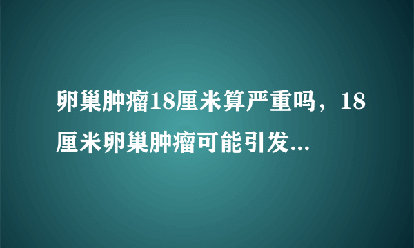 卵巢肿瘤18厘米算严重吗，18厘米卵巢肿瘤可能引发3个危害