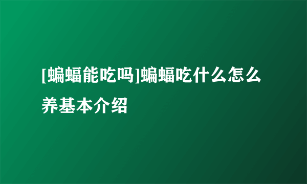 [蝙蝠能吃吗]蝙蝠吃什么怎么养基本介绍