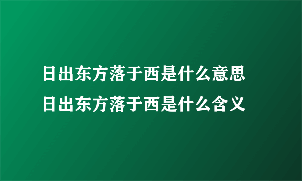 日出东方落于西是什么意思 日出东方落于西是什么含义