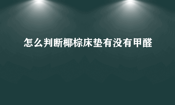 怎么判断椰棕床垫有没有甲醛