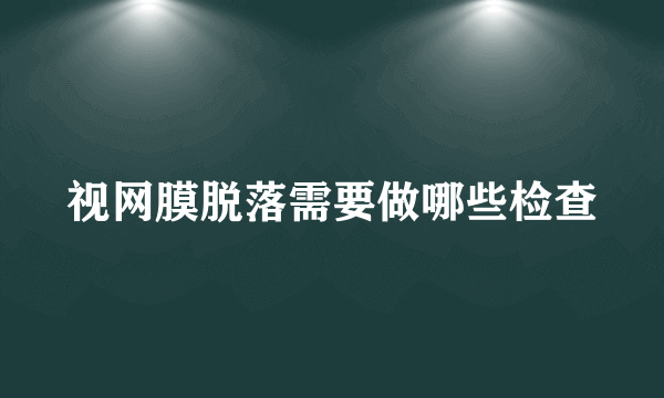 视网膜脱落需要做哪些检查