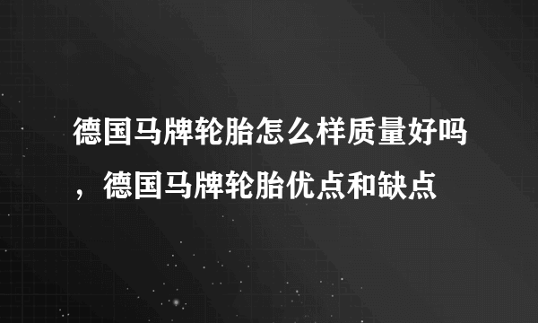 德国马牌轮胎怎么样质量好吗，德国马牌轮胎优点和缺点