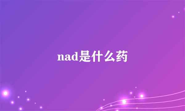 nad是什么药