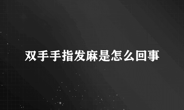 双手手指发麻是怎么回事