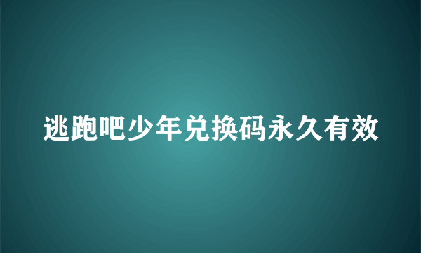 逃跑吧少年兑换码永久有效