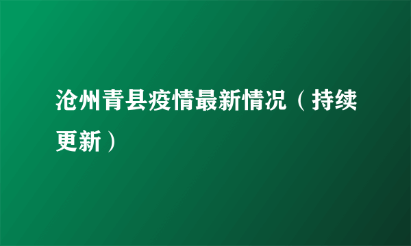 沧州青县疫情最新情况（持续更新）