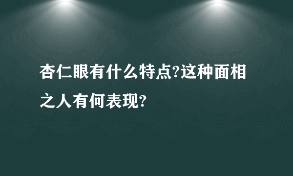 杏仁眼有什么特点?这种面相之人有何表现?