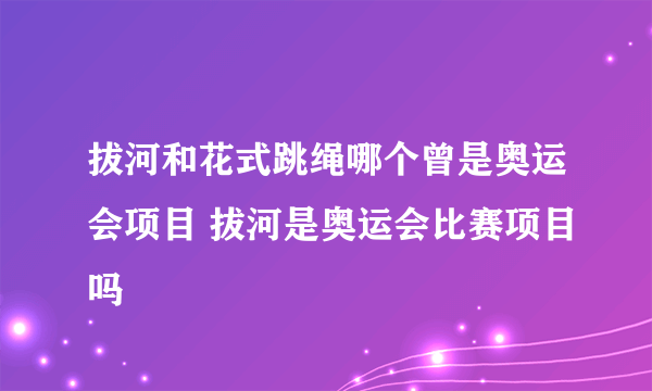 拔河和花式跳绳哪个曾是奥运会项目 拔河是奥运会比赛项目吗