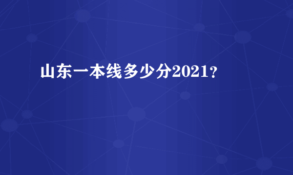 山东一本线多少分2021？