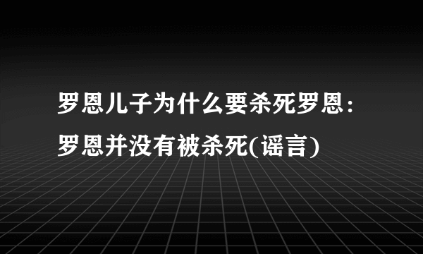 罗恩儿子为什么要杀死罗恩：罗恩并没有被杀死(谣言)