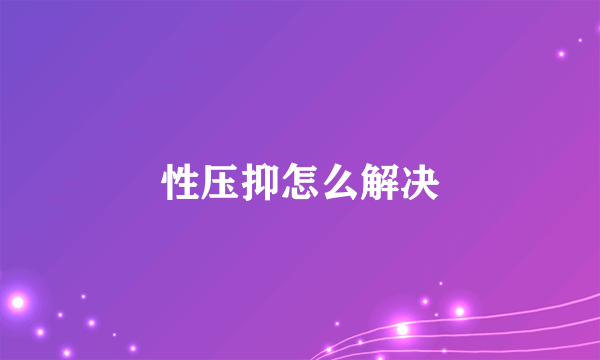 性压抑怎么解决