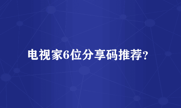 电视家6位分享码推荐？