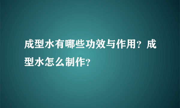 成型水有哪些功效与作用？成型水怎么制作？