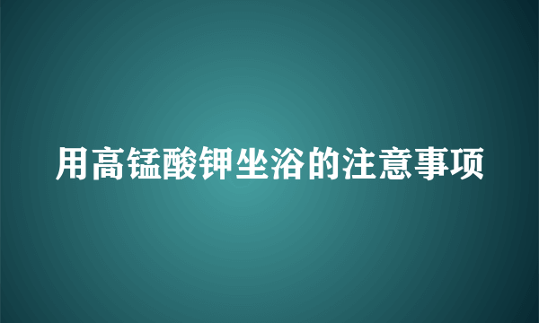 用高锰酸钾坐浴的注意事项