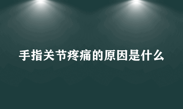 手指关节疼痛的原因是什么