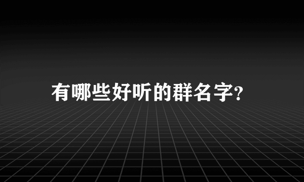 有哪些好听的群名字？