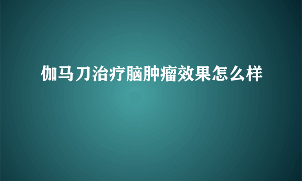 伽马刀治疗脑肿瘤效果怎么样