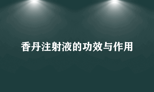 香丹注射液的功效与作用