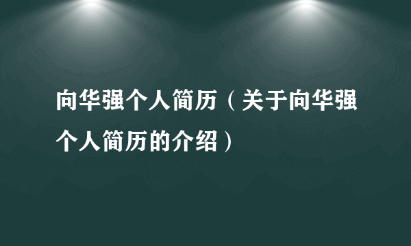 向华强个人简历（关于向华强个人简历的介绍）