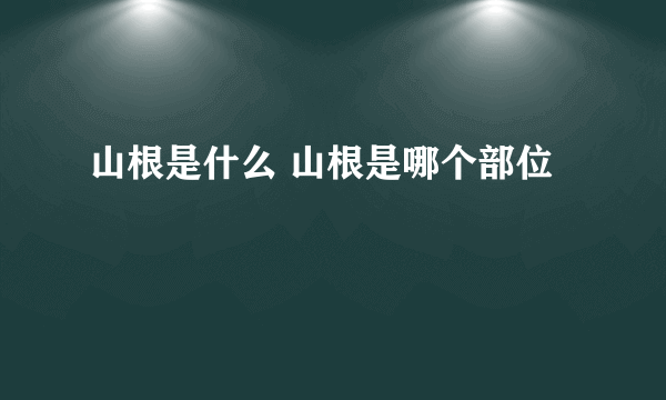 山根是什么 山根是哪个部位