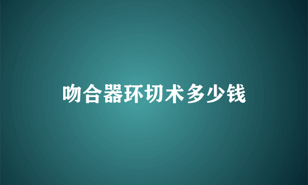 吻合器环切术多少钱