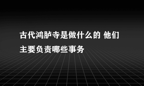 古代鸿胪寺是做什么的 他们主要负责哪些事务