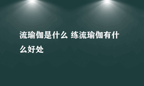 流瑜伽是什么 练流瑜伽有什么好处