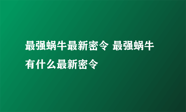 最强蜗牛最新密令 最强蜗牛有什么最新密令