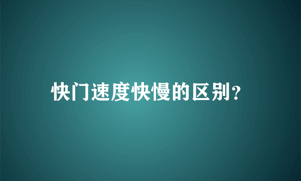 快门速度快慢的区别？