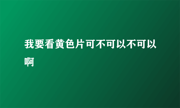 我要看黄色片可不可以不可以啊