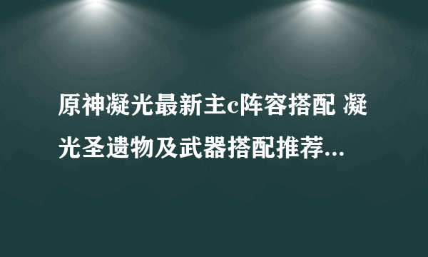 原神凝光最新主c阵容搭配 凝光圣遗物及武器搭配推荐2023