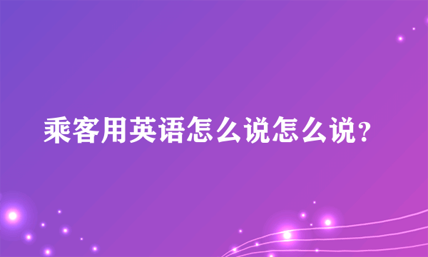 乘客用英语怎么说怎么说？