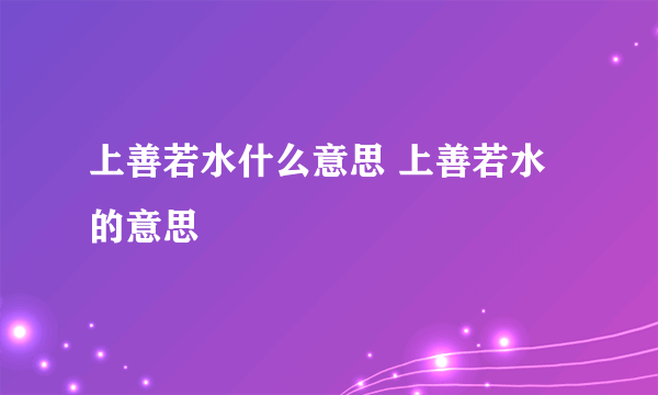 上善若水什么意思 上善若水的意思