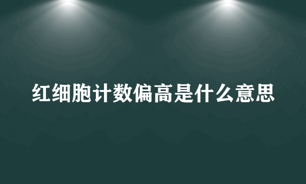 红细胞计数偏高是什么意思