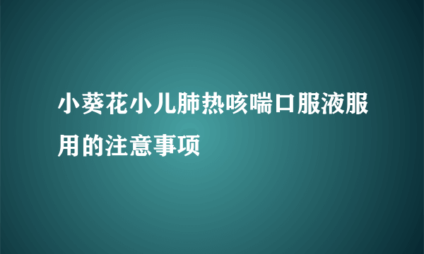 小葵花小儿肺热咳喘口服液服用的注意事项