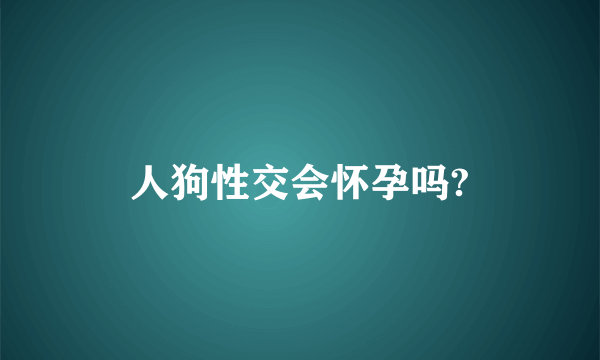 人狗性交会怀孕吗?